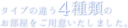 対応の違う4種類のお部屋をご用意いたしました。